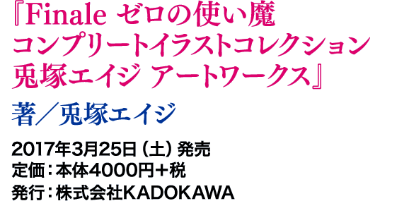 『Finale ゼロの使い魔コンプリートイラストコレクション 兎塚エイジ アートワークス』著／兎塚エイジ 2017年3月25日（土）発売 定価：本体4000円＋税　発行：株式会社KADOKAWA